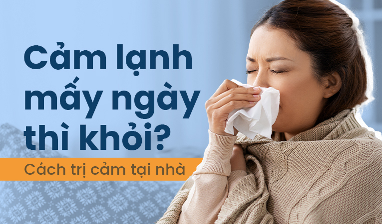 Cảm lạnh mấy ngày thì khỏi? Cách trị cảm tại nhà