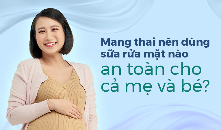 Mang thai nên dùng sữa rửa mặt nào an toàn cho cả mẹ và bé?