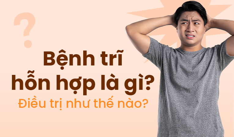 Bệnh trĩ hỗn hợp là gì? Điều trị như thế nào?