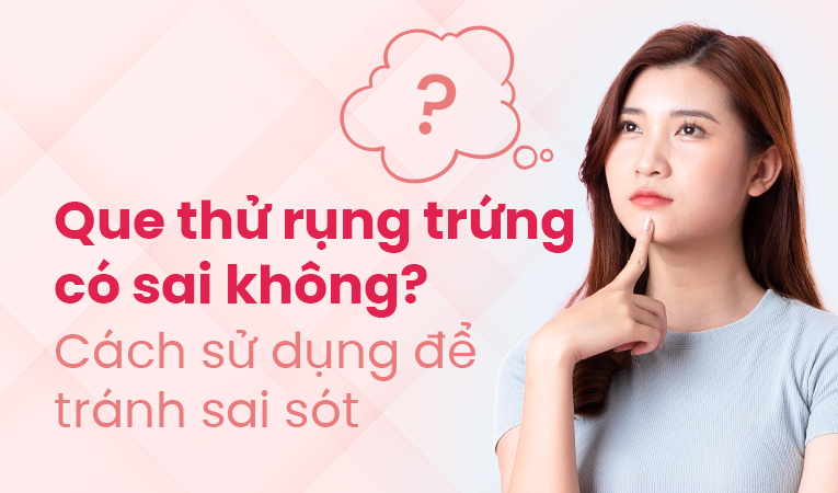 Que thử rụng trứng có sai không? Cách sử dụng để tránh sai sót