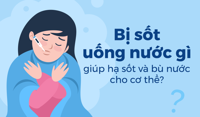 Bị sốt uống nước gì để giúp hạ sốt và bù nước cho cơ thể?