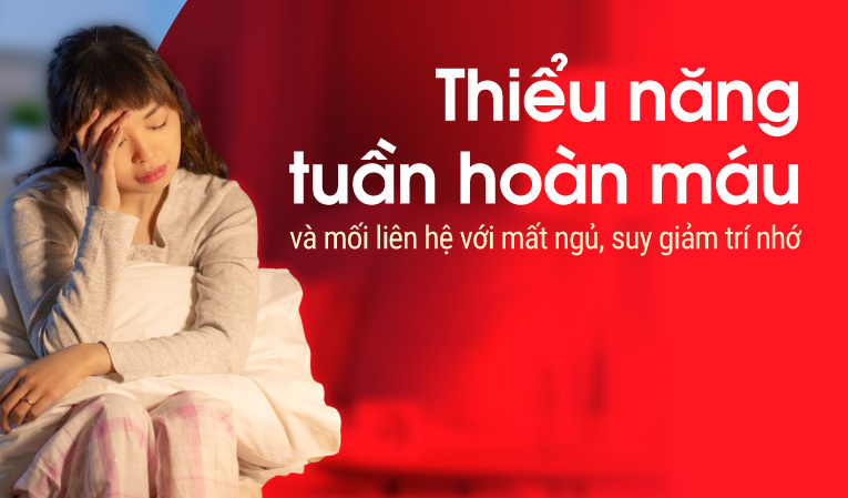 Thiểu năng tuần hoàn máu và mối liên hệ với mất ngủ, suy giảm trí nhớ