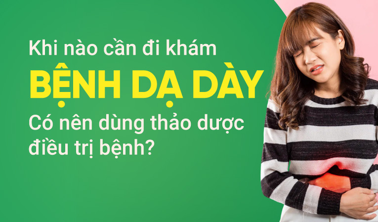 Khi nào cần đi khám bệnh dạ dày? Có nên dùng thảo dược điều trị bệnh?