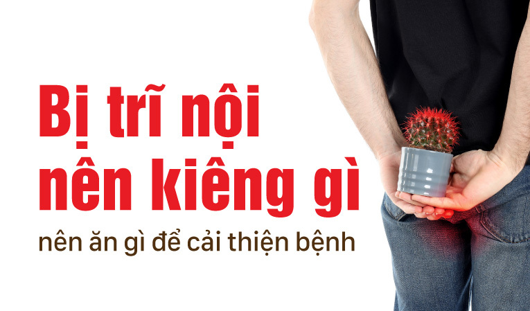Bị trĩ nội nên kiêng gì, nên ăn gì để cải thiện bệnh?