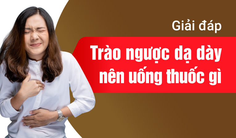 Giải đáp: Trào ngược dạ dày nên uống thuốc gì?