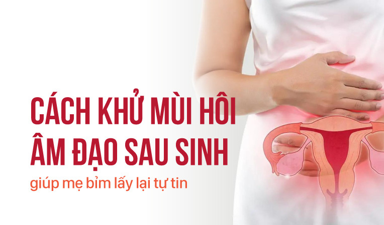 Cách khử mùi hôi âm đạo sau sinh giúp mẹ bỉm lấy lại tự tin