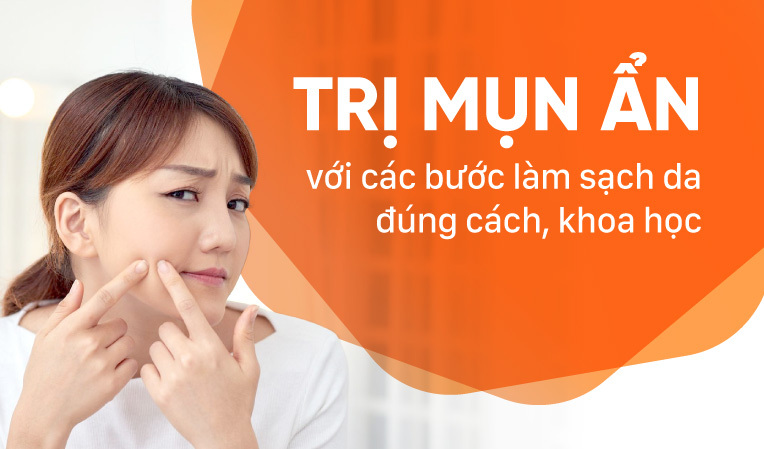 Trị mụn ẩn với các bước làm sạch da đúng cách, khoa học