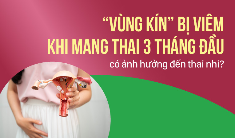 Vùng kín bị viêm khi mang thai 3 tháng đầu có ảnh hưởng đến thai nhi?