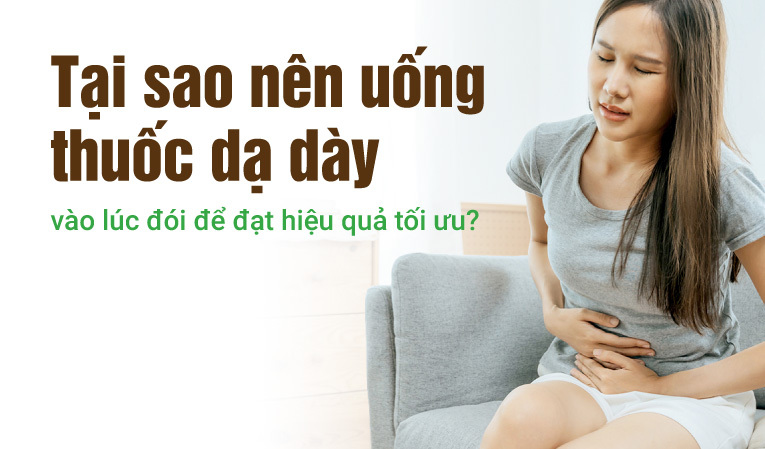 Tại sao nên uống thuốc dạ dày vào lúc đói để đạt hiệu quả tối ưu?