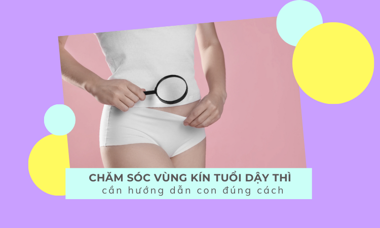 Chăm sóc vùng kín tuổi dậy thì – Cần hướng dẫn con đúng cách