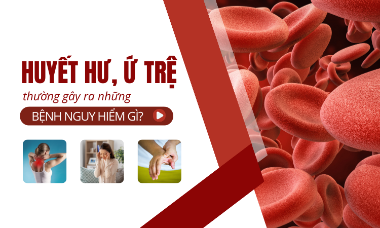 Huyết hư ứ trệ thường gây ra những bệnh nguy hiểm gì?