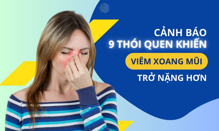 Cảnh báo 9 thói quen khiến viêm xoang mũi trở nặng hơn