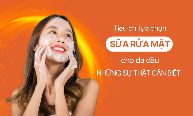 Tiêu chí lựa chọn sữa rửa mặt cho da dầu: Những sự thật cần biết