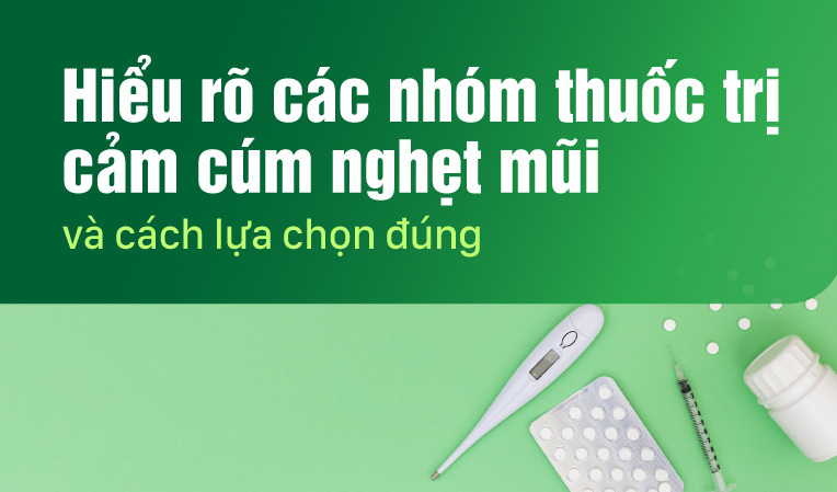 Hiểu rõ các nhóm thuốc trị cảm cúm nghẹt mũi và cách lựa chọn đúng