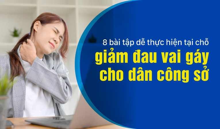 8 bài tập dễ thực hiện tại chỗ giảm đau vai gáy cho dân công sở