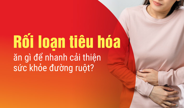 Rối loạn tiêu hóa ăn gì để nhanh cải thiện sức khỏe đường ruột?