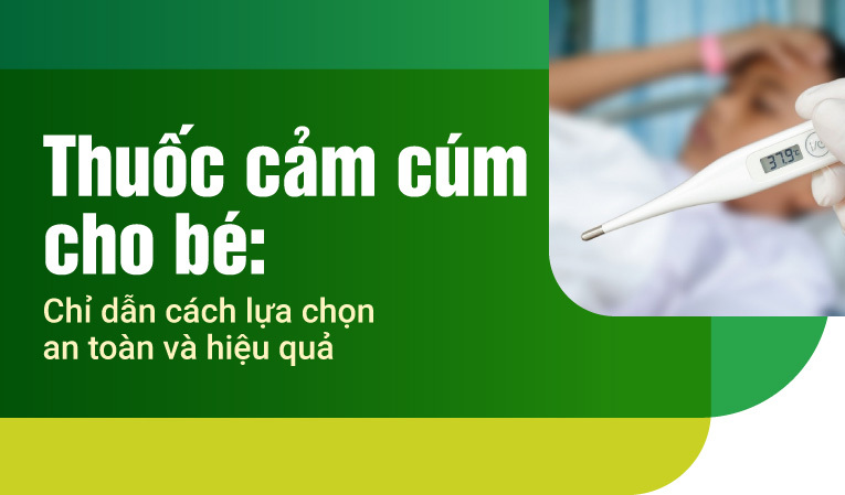 Thuốc cảm cúm cho bé: Chỉ dẫn cách lựa chọn an toàn và hiệu quả