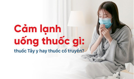 Cảm lạnh uống thuốc gì: thuốc Tây y hay thuốc cổ truyền?