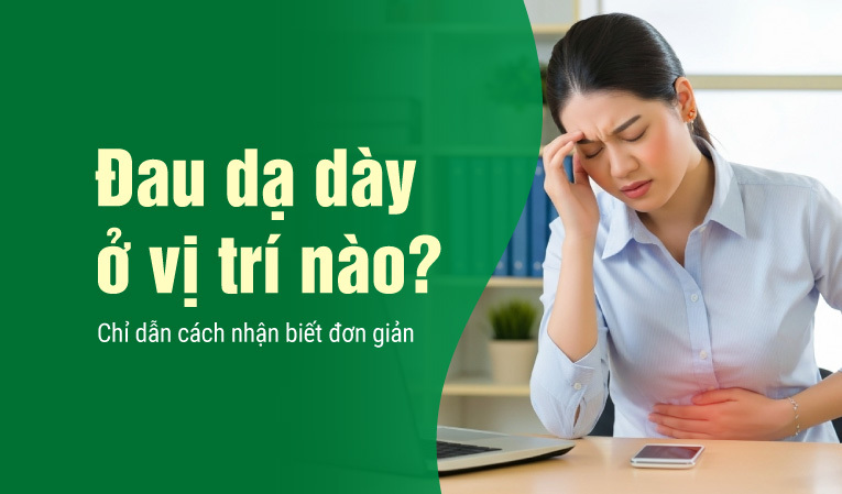 Đau dạ dày ở vị trí nào? Chỉ dẫn cách nhận biết đơn giản