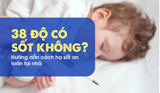 38 độ có sốt không? Hướng dẫn cách hạ sốt an toàn tại nhà