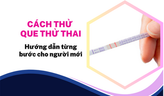 Cách thử que thử thai: Hướng dẫn từng bước cho người mới