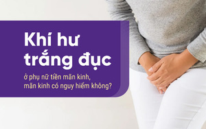 Khí hư trắng đục ở phụ nữ tiền mãn kinh, mãn kinh có nguy hiểm không?