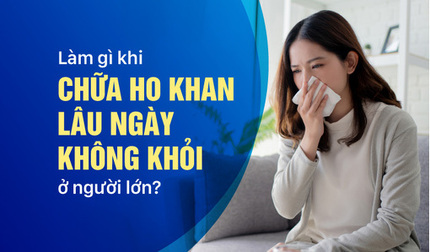 Làm gì khi chữa ho khan lâu ngày không khỏi ở người lớn?