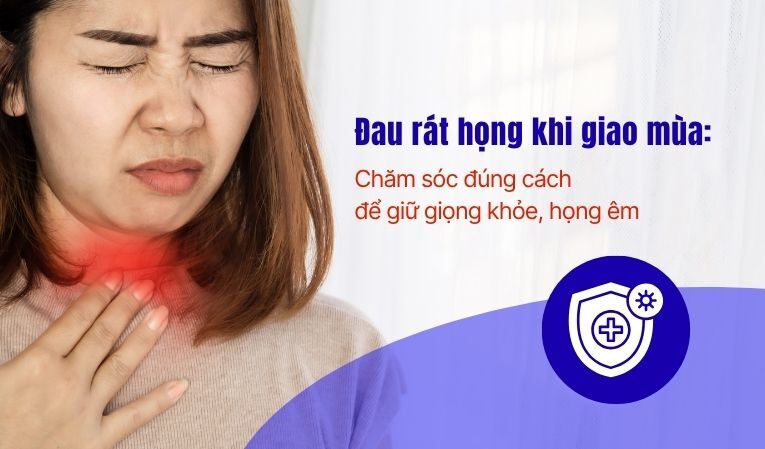 Đau rát họng khi giao mùa: Chăm sóc đúng cách để giữ giọng khỏe