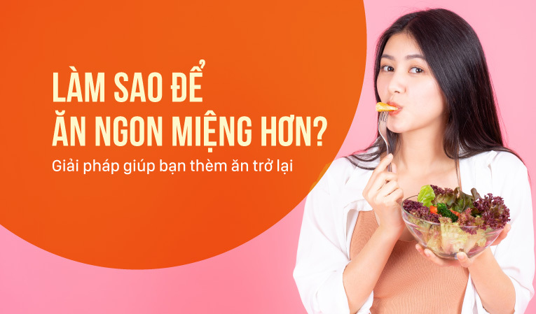 Làm sao để ăn ngon miệng hơn? Giải pháp giúp bạn thèm ăn trở lại