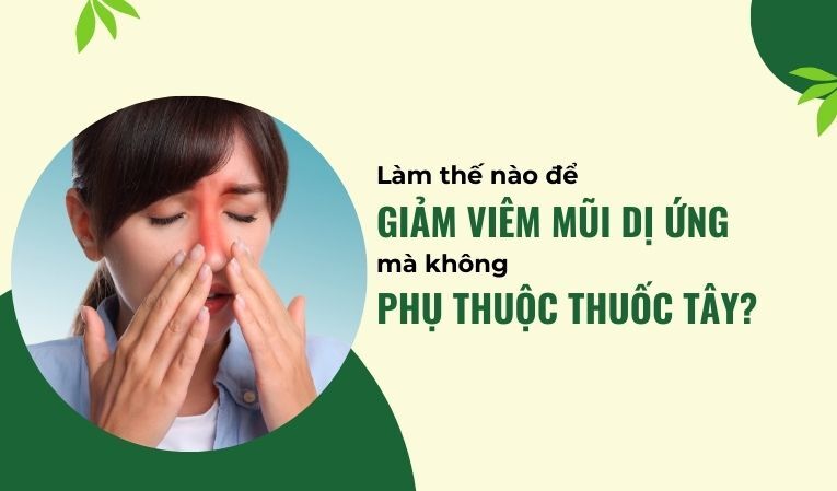 Làm thế nào để giảm viêm mũi dị ứng mà không phụ thuộc thuốc tây?