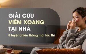 Giải cứu viêm xoang tại nhà - 5 tuyệt chiêu thông mũi tức thì
