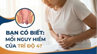 Bạn có biết: Mối nguy hiểm của trĩ độ 4?