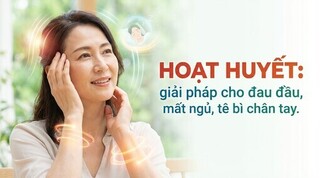 Hoạt huyết: giải pháp cho đau đầu, mất ngủ, tê bì chân tay