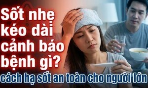 Sốt nhẹ kéo dài cảnh báo bệnh gì? cách hạ sốt an toàn cho người lớn