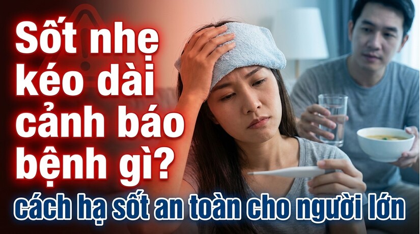 Sốt nhẹ kéo dài cảnh báo bệnh gì? cách hạ sốt an toàn cho người lớn
