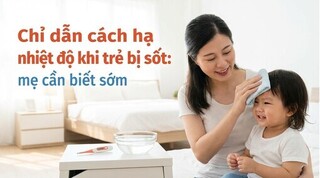 Chỉ dẫn cách hạ nhiệt độ khi trẻ bị sốt: mẹ cần biết sớm