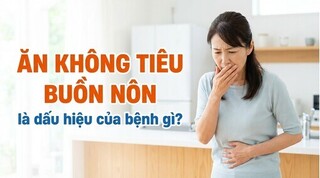 Ăn không tiêu buồn nôn là dấu hiệu của bệnh gì?