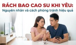 Rách bao cao su khi yêu: nguyên nhân và cách phòng tránh hiệu quả