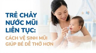 Trẻ chảy nước mũi liên tục: cách vệ sinh mũi giúp bé dễ thở hơn