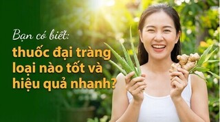 Bạn có biết: thuốc đại tràng loại nào tốt và hiệu quả nhanh?