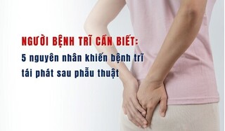 5 nguyên nhân khiến bệnh trĩ tái phát sau phẫu thuật