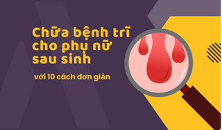 Chữa bệnh trĩ cho phụ nữ sau sinh hiệu quả với 10 cách đơn giản