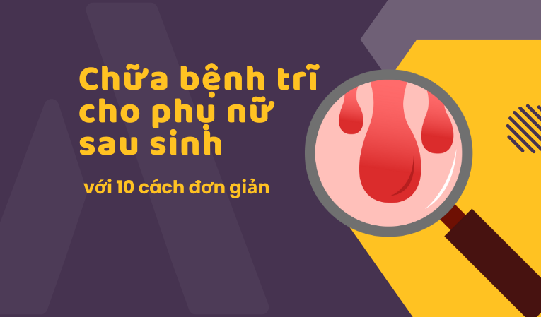 Chữa bệnh trĩ cho phụ nữ sau sinh hiệu quả với 10 cách đơn giản