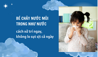 Bé chảy nước mũi trong như nước: cách xử trí ngay, không lo sụt sịt