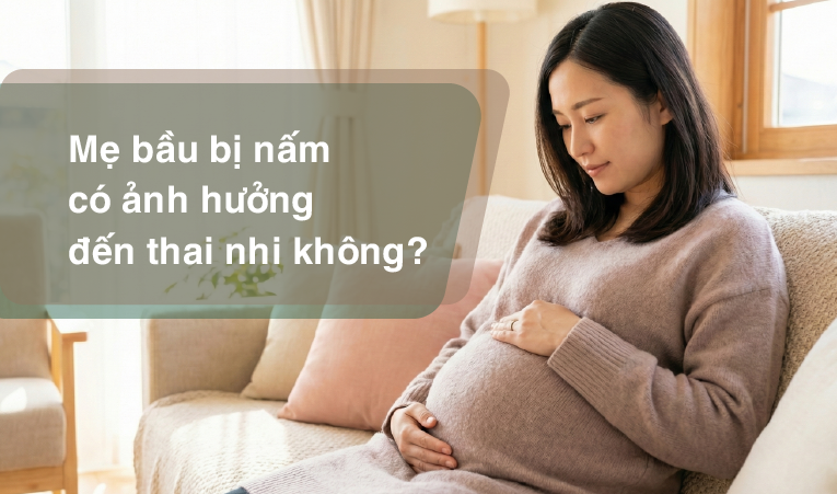 Tư vấn: Mẹ bầu bị nấm có ảnh hưởng đến thai nhi không?