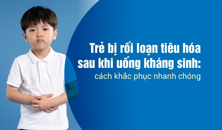 Trẻ bị rối loạn tiêu hóa sau khi uống kháng sinh: cách khắc phục