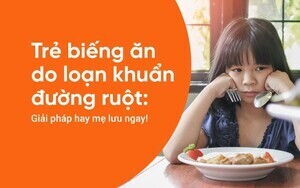 Trẻ biếng ăn do loạn khuẩn đường ruột: Giải pháp hay mẹ lưu ngay!