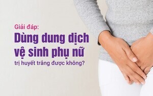 Giải đáp: Dùng dung dịch vệ sinh phụ nữ trị huyết trắng được không?