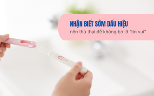 Nhận biết sớm dấu hiệu nên thử thai để không bỏ lỡ “tin vui”