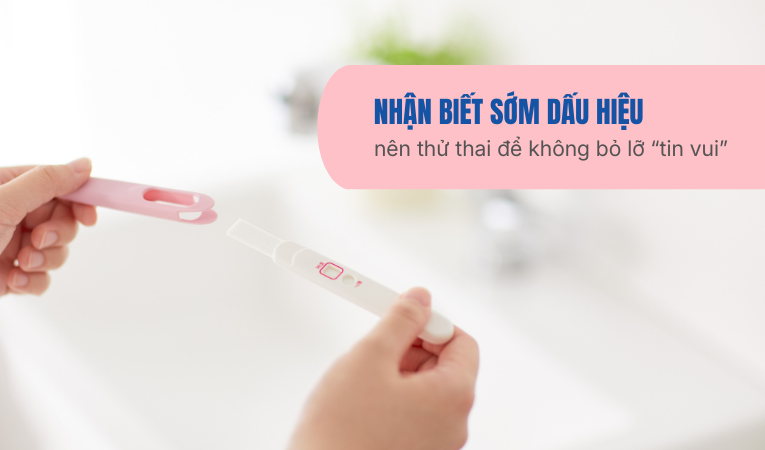 Nhận biết sớm dấu hiệu nên thử thai để không bỏ lỡ “tin vui”